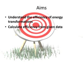 Aims
• Understand the efficiency of energy
  transformations
• Calculate efficiency from given data
 