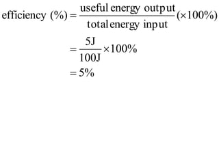 useful energy output
efficiency (%)                       (100%)
                  total energy input
                  5J
                     100%
                 100J
                5%
 