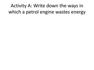 Activity A: Write down the ways in
which a petrol engine wastes energy
 