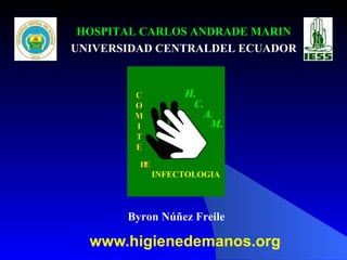 www.higienedemanos.org Byron Núñez Freile HOSPITAL CARLOS ANDRADE MARIN UNIVERSIDAD CENTRALDEL ECUADOR 
