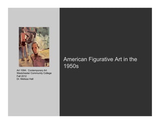 American Figurative Art in the
                                1950s
Art 109A: Contemporary Art
Westchester Community College
Fall 2012
Dr. Melissa Hall
 