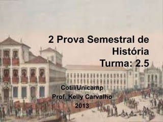 2 Prova Semestral de
História
Turma: 2.5
Cotil/Unicamp
Prof. Kelly Carvalho
2013
 