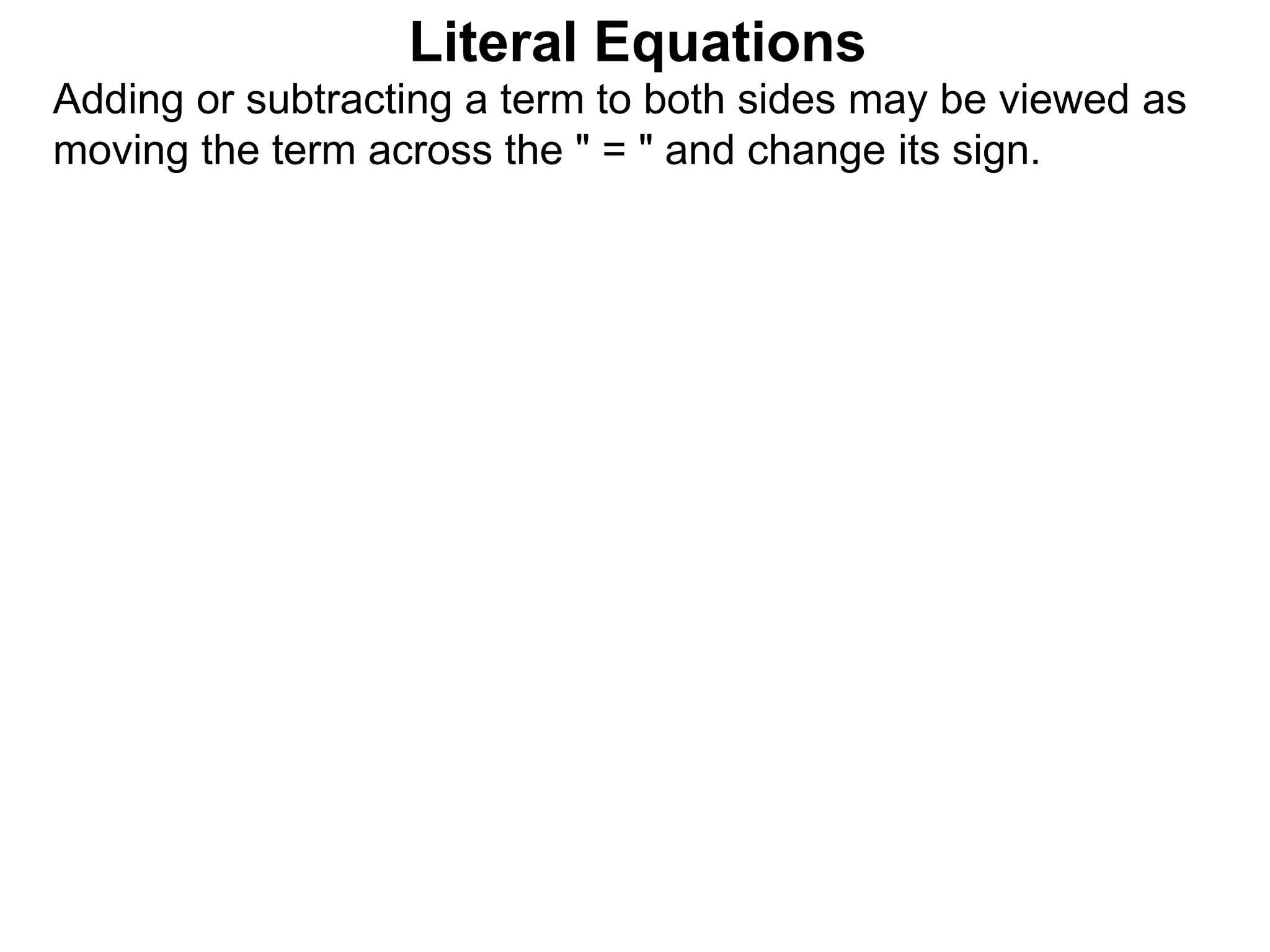 Literal Equations
Adding or subtracting a term to both sides may be viewed as
moving the term across the " = " and change its sign.
 