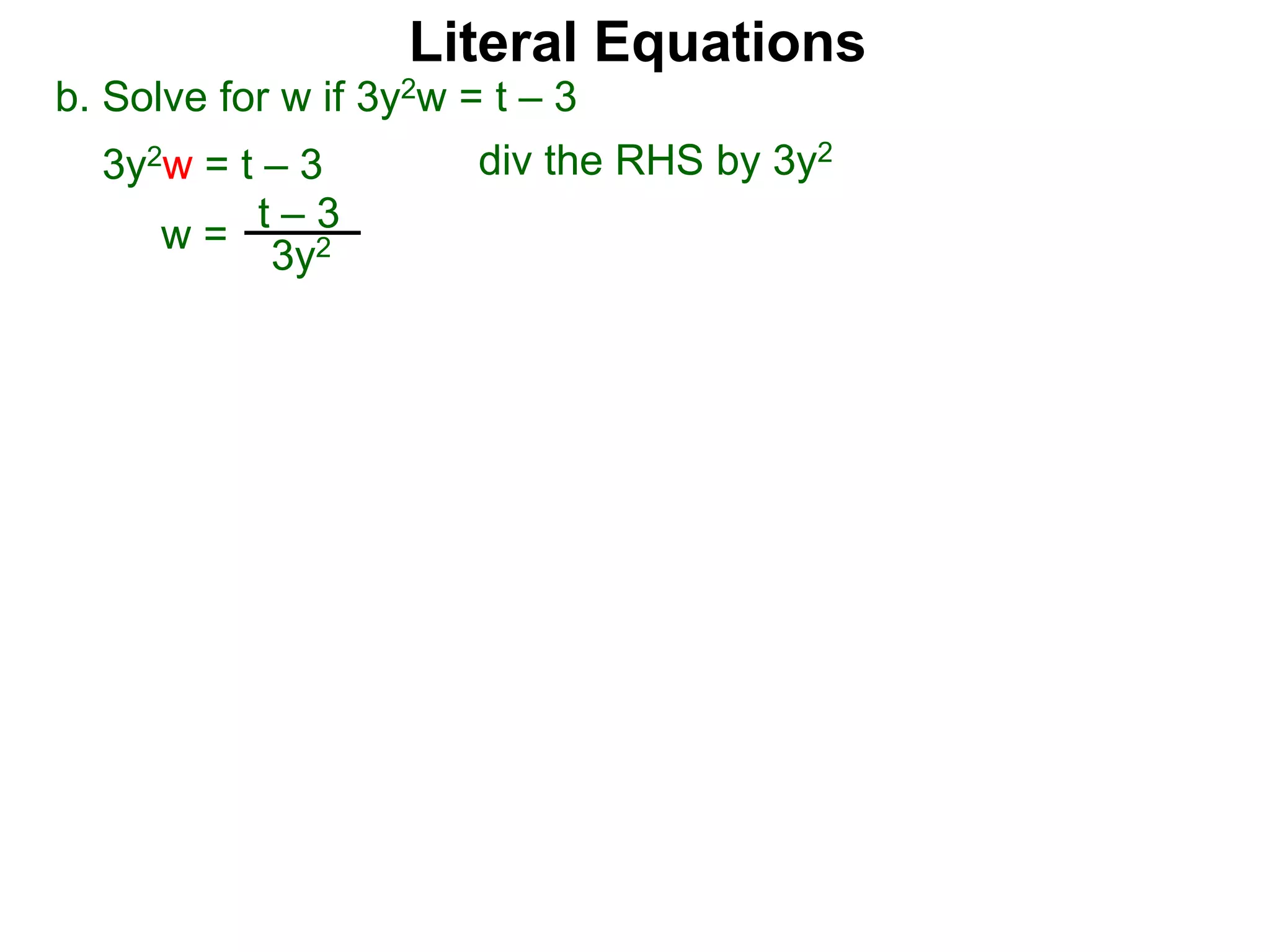b. Solve for w if 3y2w = t – 3
3y2w = t – 3
w =
t – 3
3y2
div the RHS by 3y2
Literal Equations
 