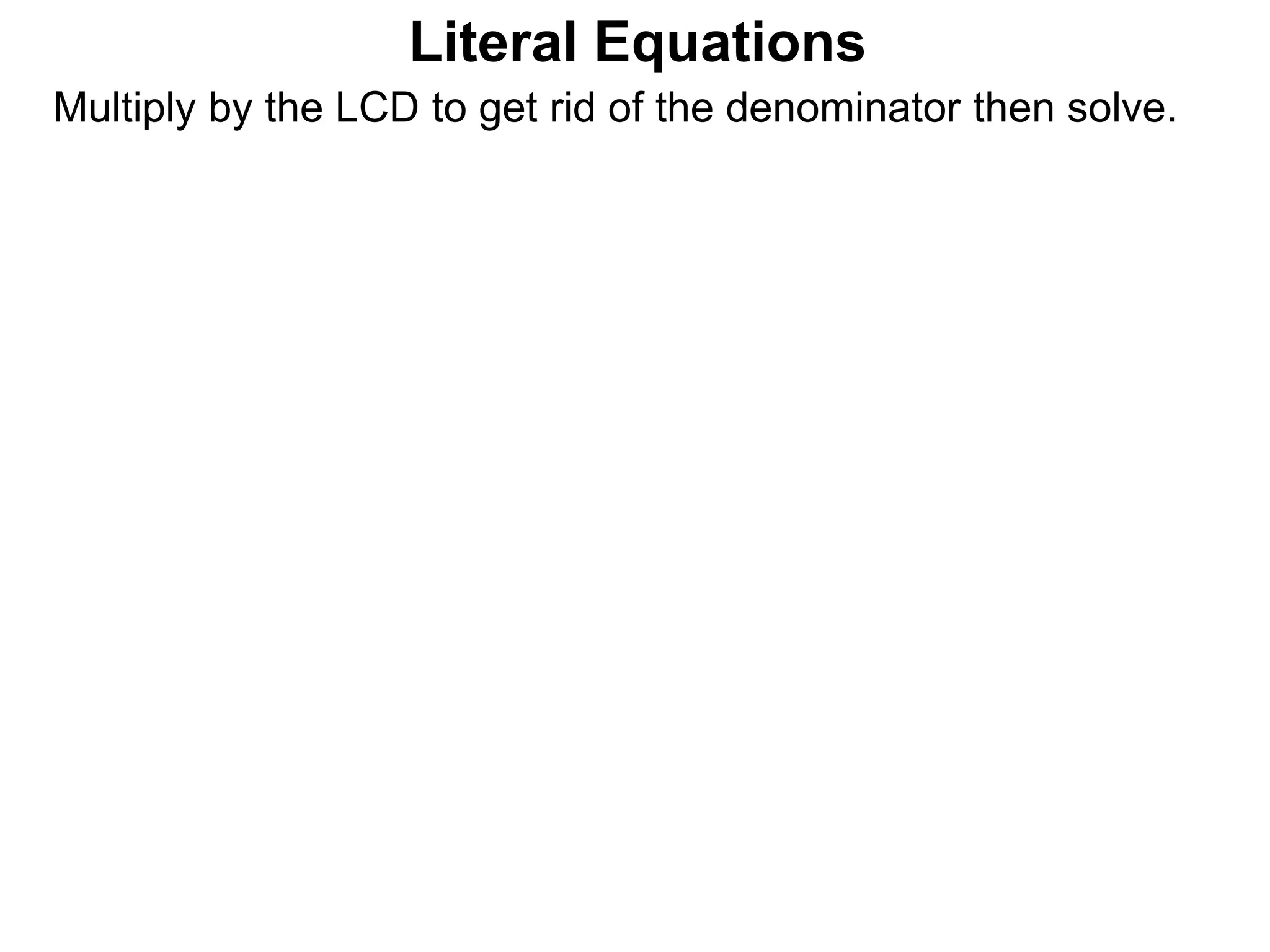 Multiply by the LCD to get rid of the denominator then solve.
Literal Equations
 