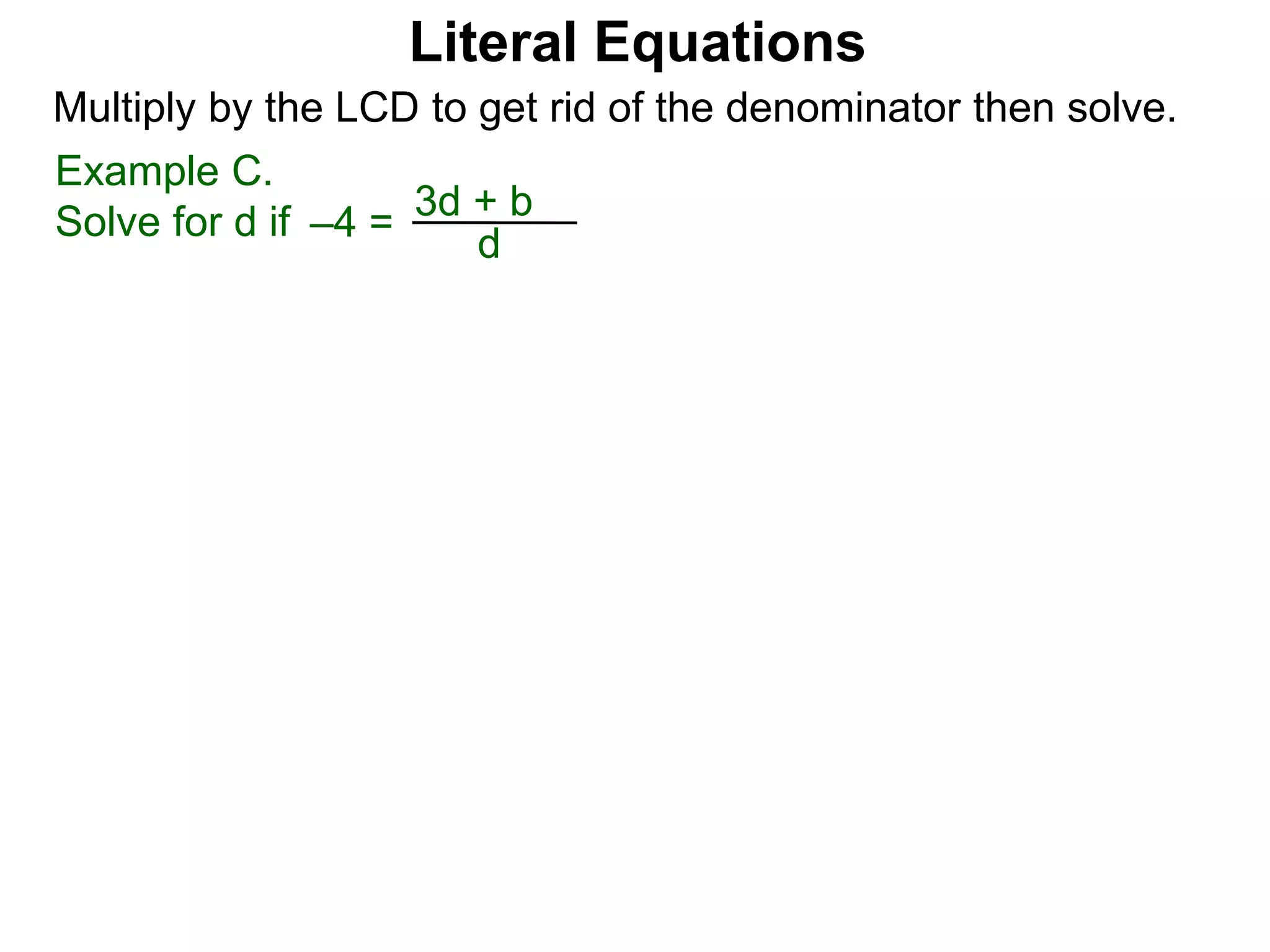 –4 =
d
3d + b
Multiply by the LCD to get rid of the denominator then solve.
Example C.
Solve for d if
Literal Equations
 