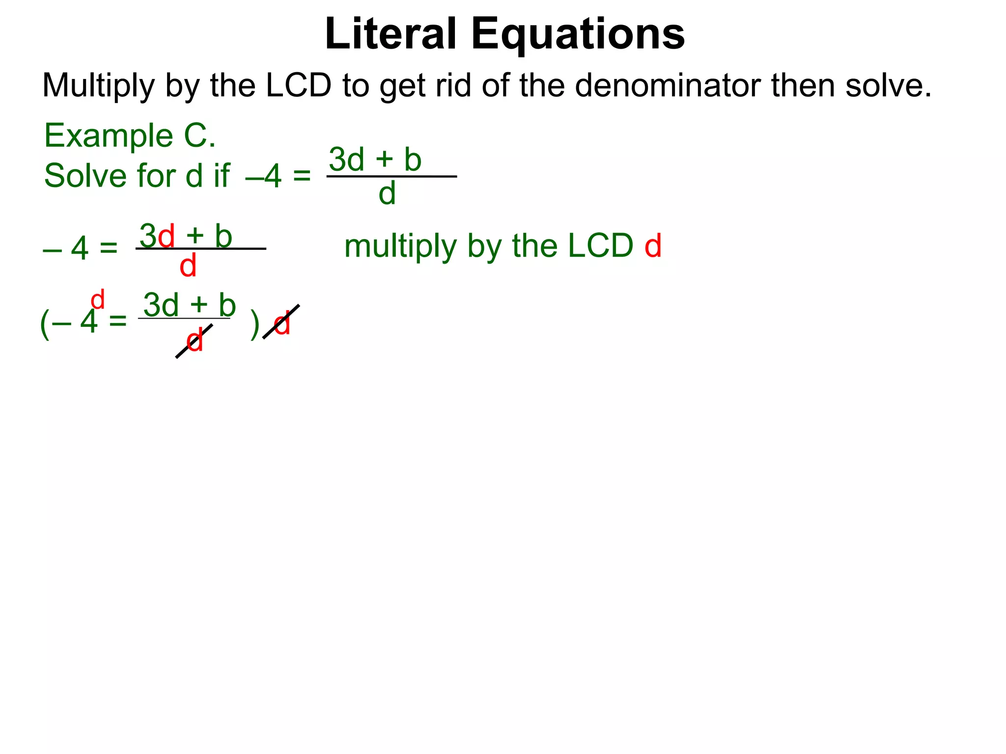 –4 =
d
3d + b
Multiply by the LCD to get rid of the denominator then solve.
multiply by the LCD d
d
– 4 = d
3d + b
– 4 =
d
3d + b
( )
d
Example C.
Solve for d if
Literal Equations
 