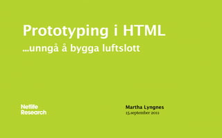 Prototyping i HTML
...unngå å bygga luftslott




                      Martha Lyngnes
                      15.september 2011
 