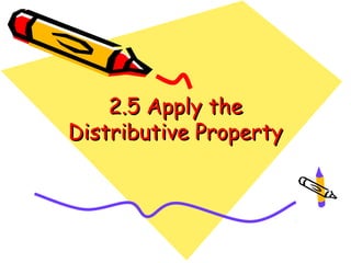 2.5 Apply the
Distributive Property
 