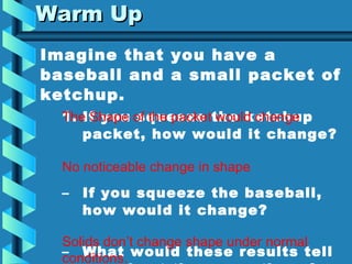 Warm Up ,[object Object],[object Object],[object Object],[object Object],The Shape of the packet would change No noticeable change in shape Solids don’t change shape under normal conditions. 