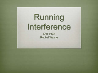 Running
Interference
ANT 2140
Rachel Wayne
 