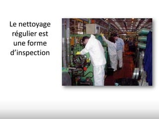 Le nettoyage
 régulier est
 une forme
d’inspection
 