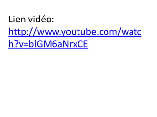 Lien vidéo:
http://www.youtube.com/watc
h?v=blGM6aNrxCE
 