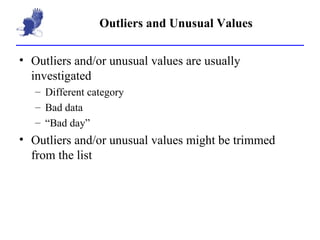 Outliers and Unusual Values Outliers and/or unusual values are usually investigated Different category Bad data “Bad day” Outliers and/or unusual values might be trimmed from the list 