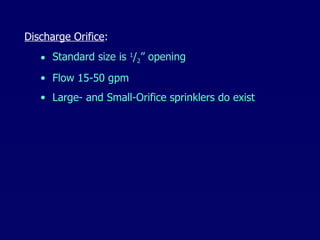 Standard size is  1 / 2 ” opening Flow 15-50 gpm Large- and Small-Orifice sprinklers do exist Discharge Orifice : 