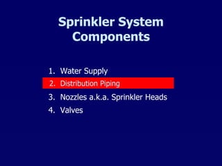 Sprinkler System Components 1.  Water Supply 2.  Distribution piping 3.  Nozzles a.k.a. Sprinkler Heads 4.  Valves 2.  Distribution Piping 