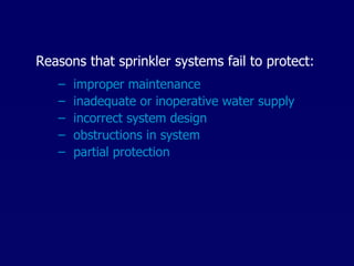 Reasons that sprinkler systems fail to protect: improper maintenance inadequate or inoperative water supply incorrect system design obstructions in system partial protection 