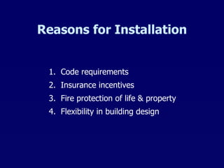 Reasons for Installation 1.  Code requirements 2.  Insurance incentives 3.  Fire protection of life & property 4.  Flexibility in building design 