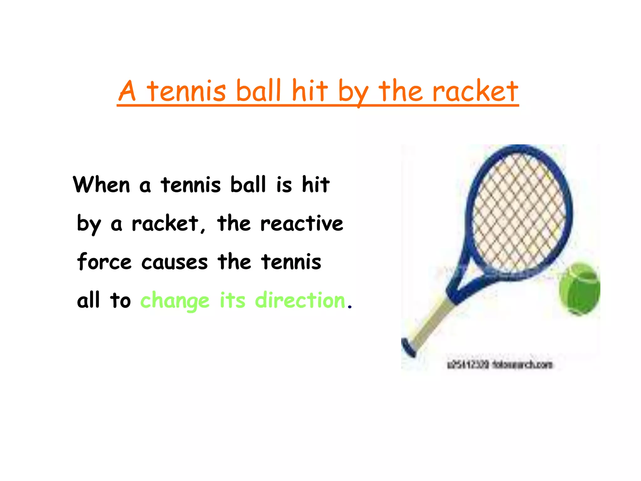A tennis ball hit by the racket


When a tennis ball is hit
by a racket, the reactive
force causes the tennis
all to change its direction.
 