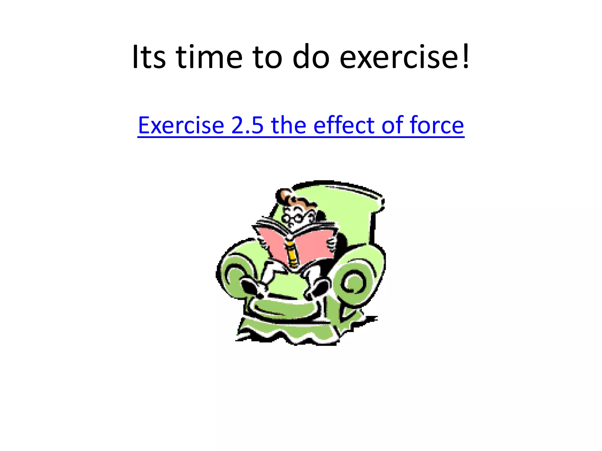 Its time to do exercise!
Exercise 2.5 the effect of force
 