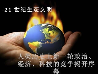 人类历史上新一轮政治、经济、科技的竞争揭开序幕 21 世纪生态文明 