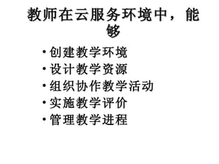教师在云服务环境中，能够 创建教学环境 设计教学资源 组织协作教学活动 实施教学评价 管理教学进程 