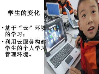 学生的变化 基于“云”环境的学习； 利用云服务构建学生的个人学习管理环境。 