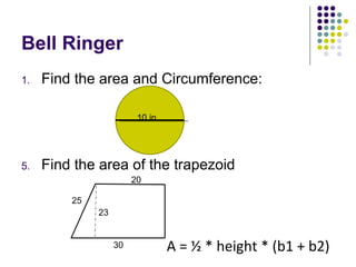 Bell Ringer ,[object Object],[object Object],10 in. A = ½ * height * (b1 + b2) 20 25 23 30 
