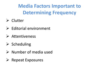 Media Factors Important to
Determining Frequency
 Clutter
 Editorial environment
 Attentiveness
 Scheduling
 Number of media used
 Repeat Exposures
 
