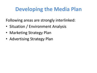Developing the Media Plan
Following areas are strongly interlinked:
• Situation / Environment Analysis
• Marketing Strategy Plan
• Advertising Strategy Plan
 
