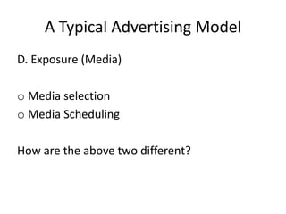 A Typical Advertising Model
D. Exposure (Media)
o Media selection
o Media Scheduling
How are the above two different?
 