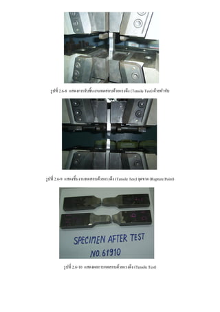 รูปที่ 2.6-8 แสดงการจับชิ้นงานทดสอบด้วยแรงดึง (Tensile Test) ด้วยหัวจับ
รูปที่ 2.6-9 แสดงชิ้นงานทดสอบด้วยแรงดึง (Tensile Test) จุดขาด (Rupture Point)
รูปที่ 2.6-10 แสดงผลการทดสอบด้วยแรงดึง (Tensile Test)
 