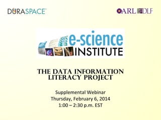 The Data Information
Literacy Project
Supplemental Webinar
Thursday, February 6, 2014
1:00 – 2:30 p.m. EST

 