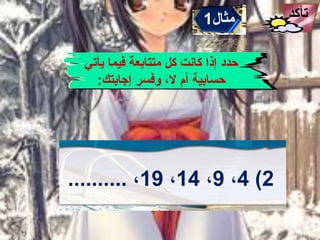 ‫تأكد‬‫مثال‬1
‫يأتي‬ ‫فيما‬ ‫متتابعة‬ ‫كل‬ ‫كانت‬ ‫إذا‬ ‫حدد‬
:‫إجابتك‬ ‫وفسر‬ ، ‫ل‬ ‫أم‬ ‫حسابية‬
2(4، 9، 14، 19.......... ، 
 