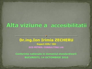Dr.ing.Ion Irimia ZECHERU Expert CEN/ ISO ECO PETROL CONSULTING Ltd. Conferinta nationala in domeniul standardizarii  BUCURESTI, 14 OCTOMBRIE 2010 