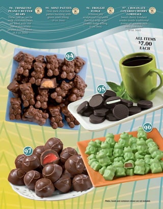 94 - TRINKETS®        95 - MINT PATTIES          96 - FROGGIE                     97 - CHOCOLATE
PEANUT BUTTER           Thin dark chocolate          FUDGE                       COVERED CHERRY
       BEARS           patties bursting with       Whimsically                        CORDIALS
These cute as can be     green mint ﬁlling.    sculptured cool mint               Sweet cherry fondant
milk chocolate bears         (6 oz. box)        ﬂavored frogs with              resides inside traditional
 are ﬁlled with our                            creamy fudge ﬁlling.              domes of creamy rich
  out-of-this-world                                 (6 oz. box)                      milk chocolate.
peanut butter crème.                                                                   (6 oz. box)
    (6.5 oz. box)

                                                                                                  ALL ITEMS
                                                                                                      $
                                                                                                        7.00
                                                                                                       EACH

                                        94




                                                           95




                                                                                                             96


             97




                                                                Plates, bowls and containers shown are not included.
 