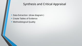Synthesis and Critical Appraisal
• Data Extraction (draw diagram )
• Create Tables of Evidence
• Methodological Quality
 