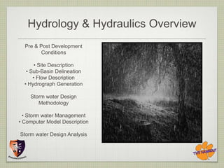 Hydrology & Hydraulics Overview
  Pre & Post Development
         Conditions

       • Site Description
   • Sub-Basin Delineation
      • Flow Description
  • Hydrograph Generation

    Storm water Design
       Methodology

  • Storm water Management
• Computer Model Description

Storm water Design Analysis
 