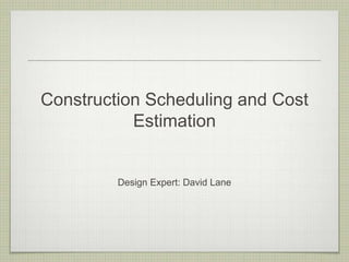 Construction Scheduling and Cost
           Estimation


         Design Expert: David Lane
 