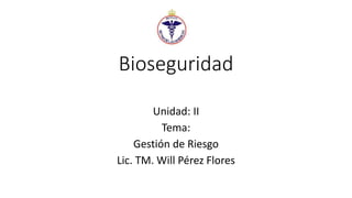 Bioseguridad
Unidad: II
Tema:
Gestión de Riesgo
Lic. TM. Will Pérez Flores
 