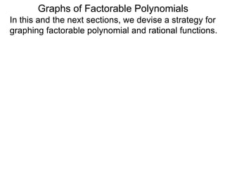 Graphs of Factorable Polynomials
In this and the next sections, we devise a strategy for
graphing factorable polynomial and rational functions.
A basic fact about the graphs of polynomials is that
their graphs are continuous lines:
x
x
Graphs of Polynomials
 