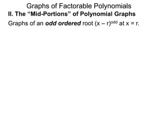 Graphs of Factorable Polynomials
+ +
order = 1
r r
II. The “Mid-Portions” of Polynomial Graphs
Graphs of an odd ordered root (x – r)odd at x = r.
y = (x – r)1
y = –(x – r)1
 