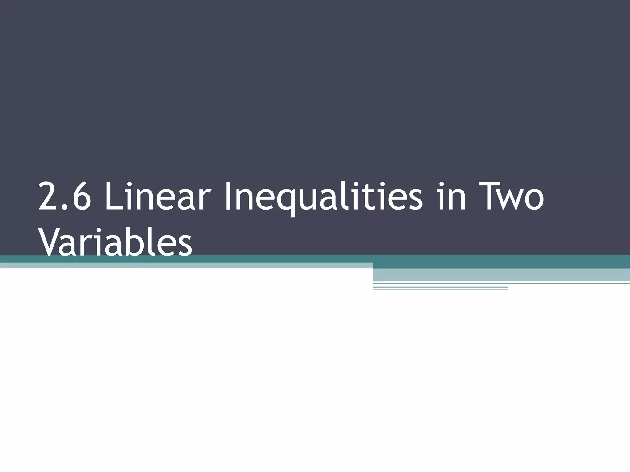 2.6 Linear Inequalities in Two
Variables
 