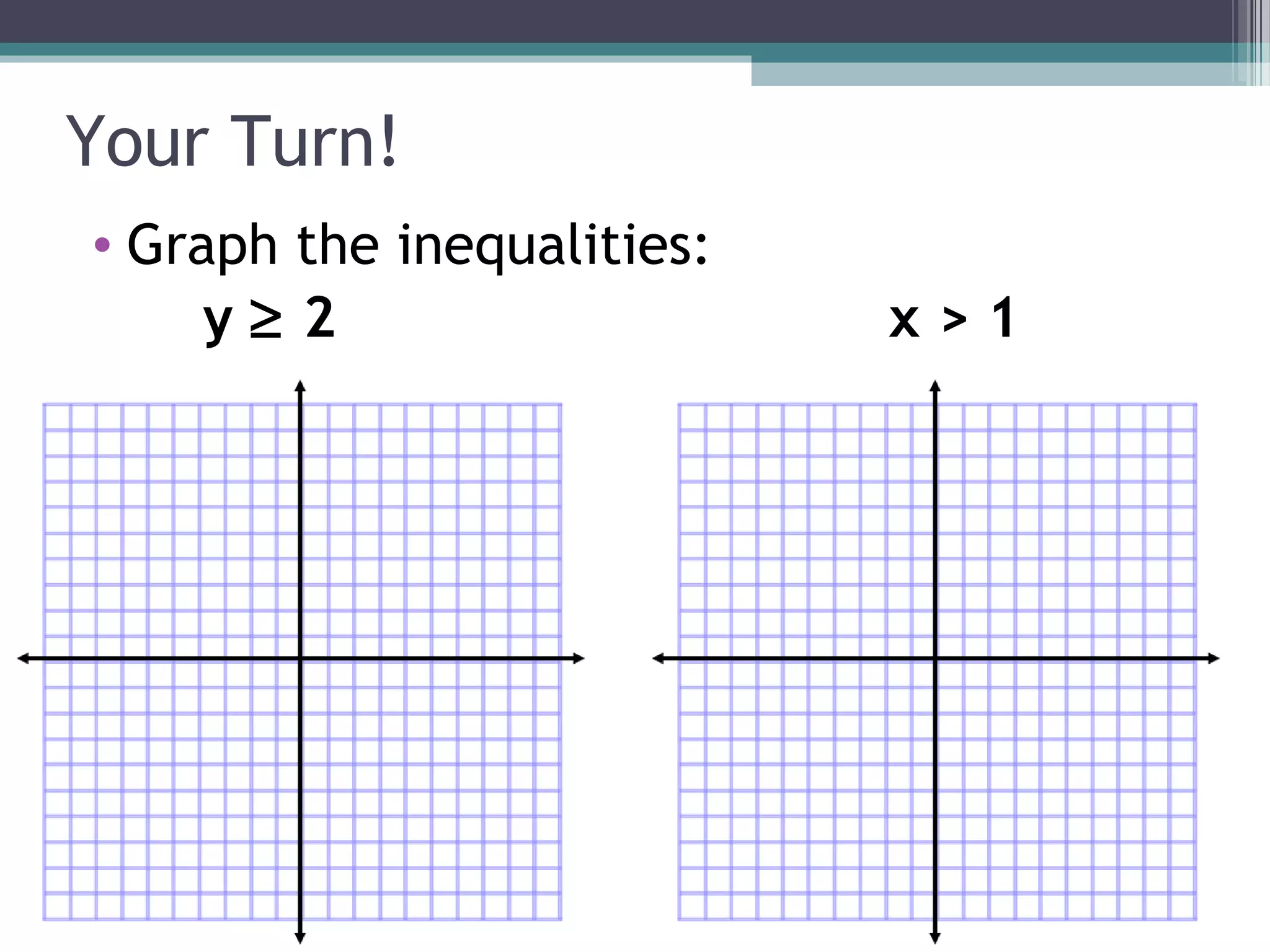 Your Turn!
• Graph the inequalities:
     y≥2                    x>1
 