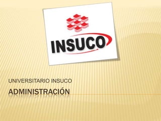 ADMINISTRACIÓN
UNIVERSITARIO INSUCO
 