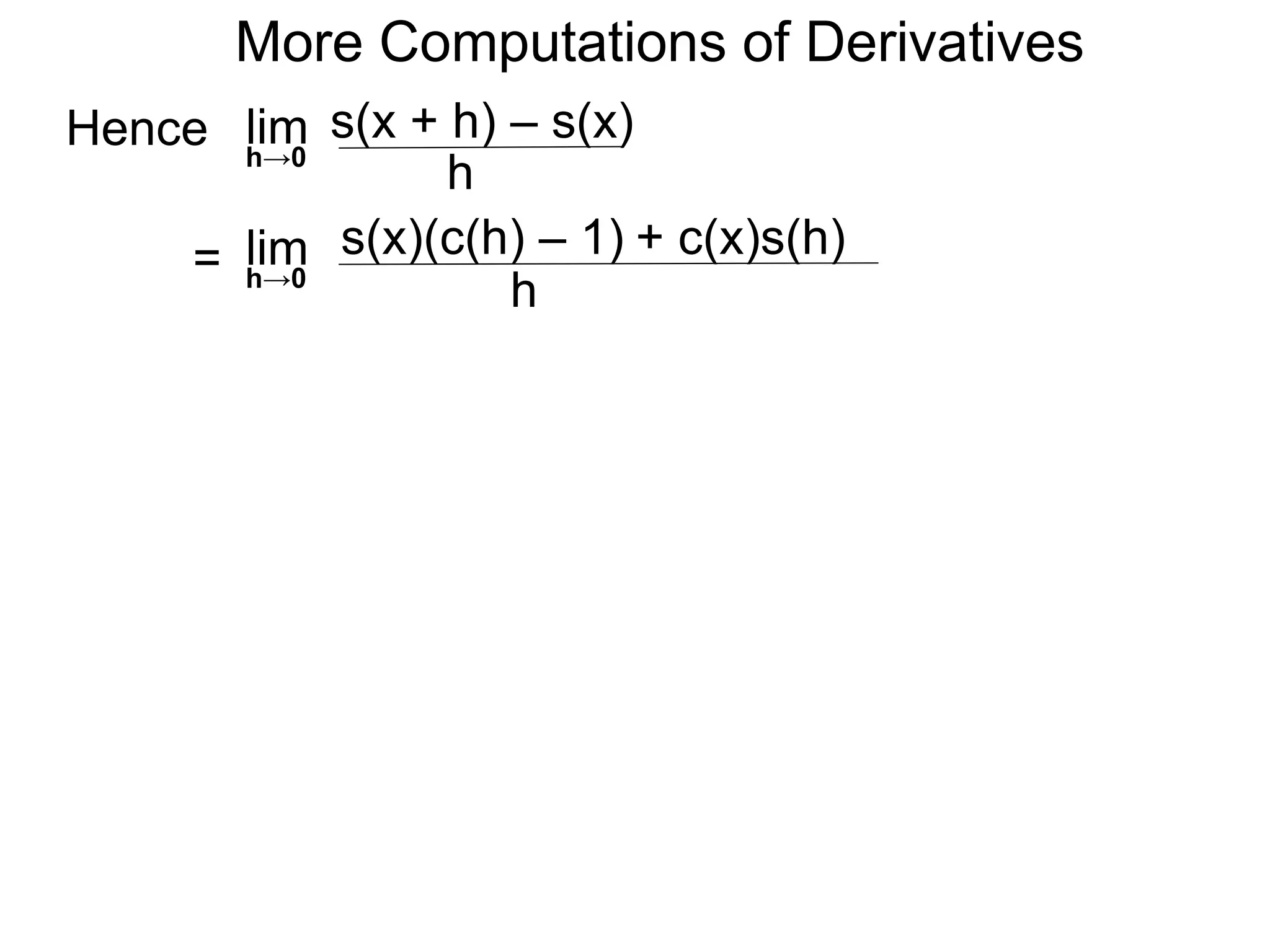 More Computations of Derivatives 
Hence lim 
h→0 
s(x + h) – s(x) 
h 
= lim 
h→0 
s(x)(c(h) – 1) + c(x)s(h) 
h 
 