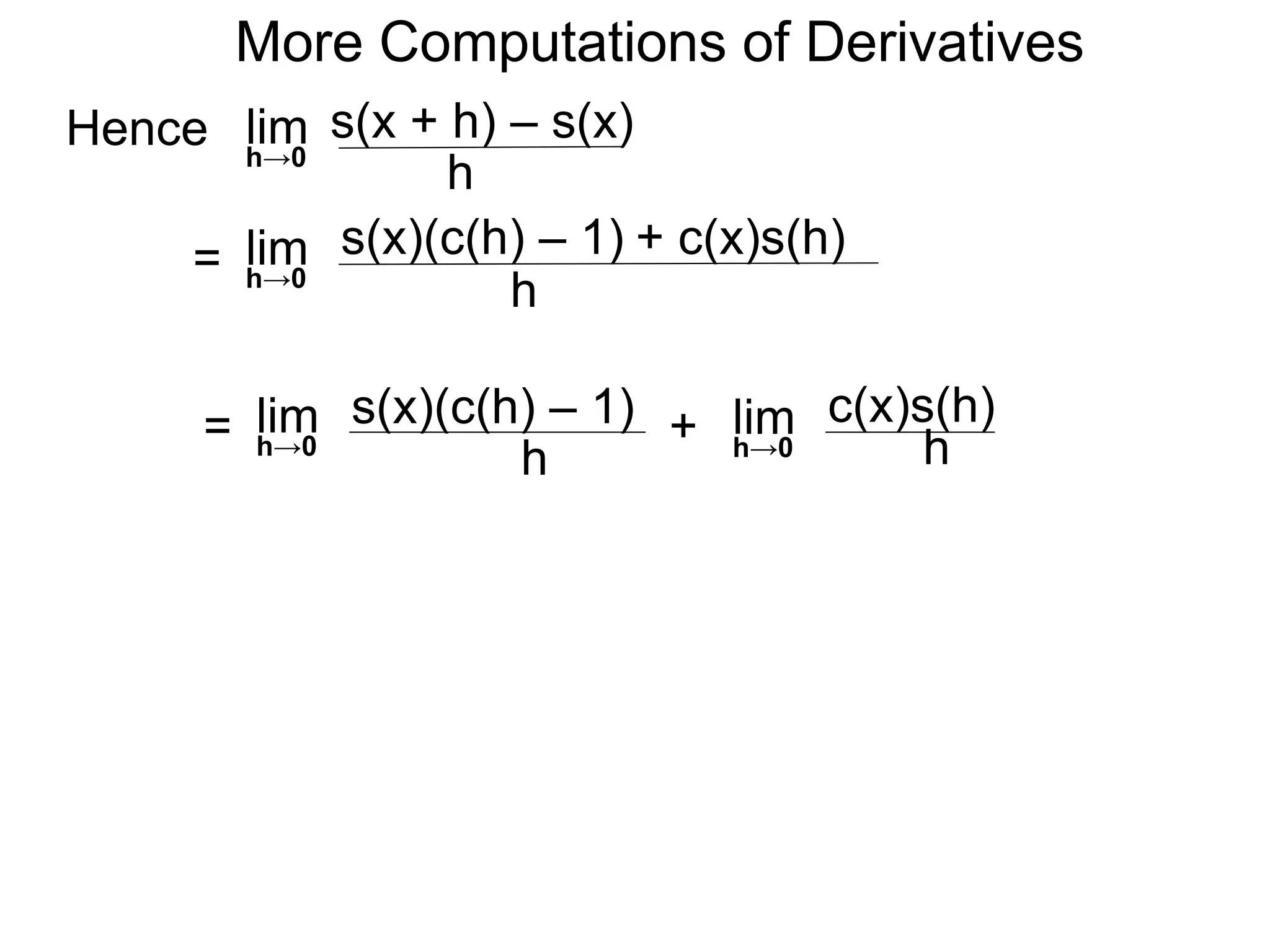 More Computations of Derivatives 
Hence lim 
h→0 
s(x + h) – s(x) 
h 
= lim 
h→0 
s(x)(c(h) – 1) + c(x)s(h) 
h 
= lim 
h→0 
s(x)(c(h) – 1) 
h 
c(x)s(h) 
+ lim 
h→0 
h  