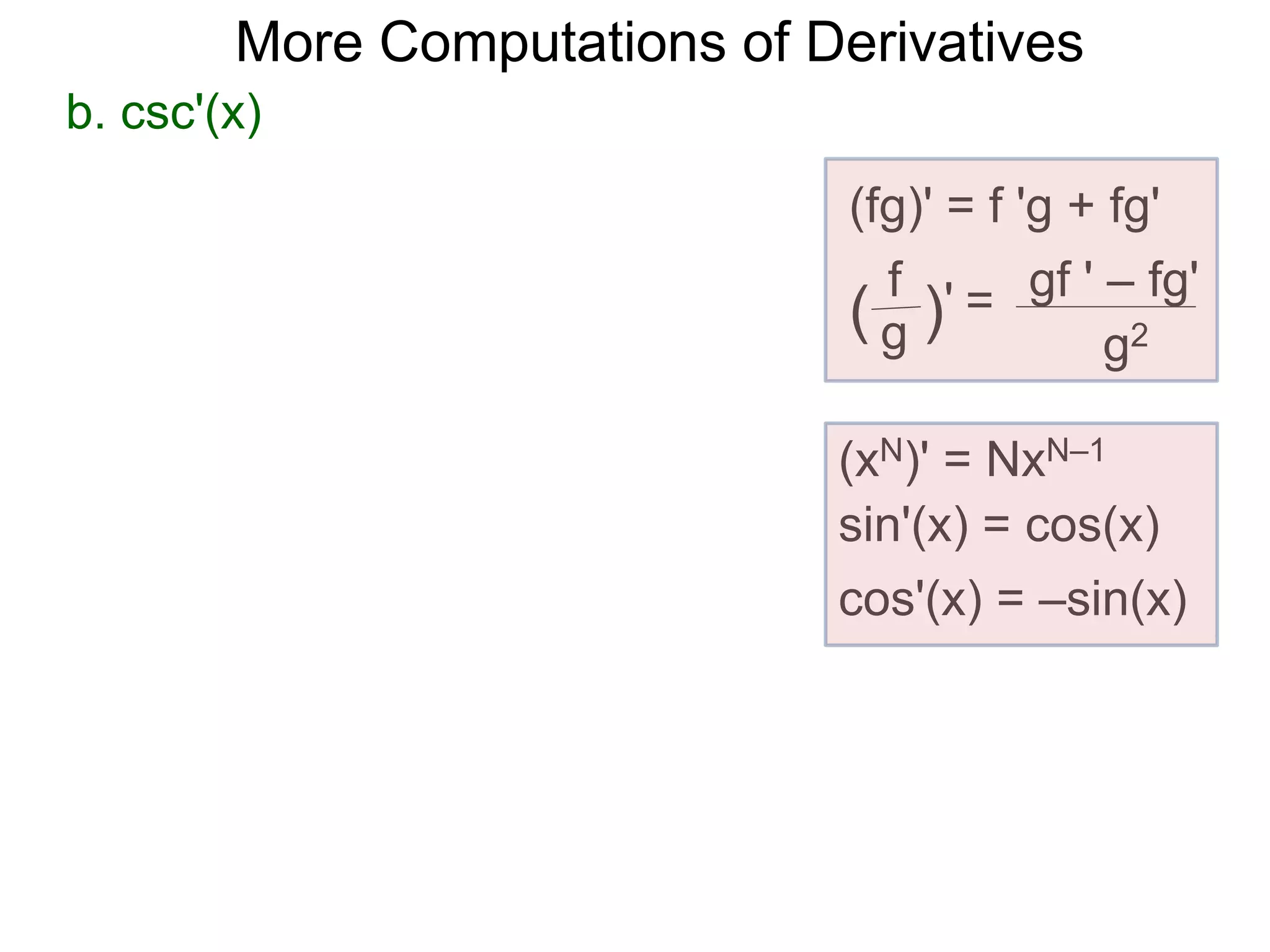 More Computations of Derivatives 
b. csc'(x) 
(fg)' = f 'g + fg' 
gf ' – fg' 
g2 
f 
( g )' = 
(xN)' = NxN–1 
sin'(x) = cos(x) 
cos'(x) = –sin(x) 
 
