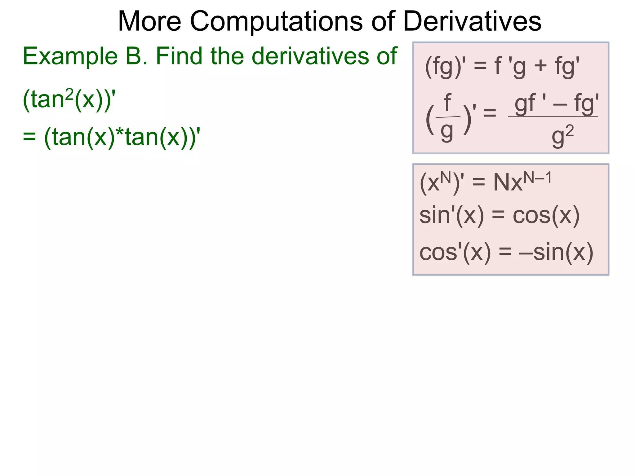 More Computations of Derivatives 
Example B. Find the derivatives of (fg)' = f 'g + fg' 
(tan2(x))' 
gf ' – fg' 
g2 
f 
( g )' = 
(xN)' = NxN–1 
sin'(x) = cos(x) 
cos'(x) = –sin(x) 
= (tan(x)*tan(x))' 
 