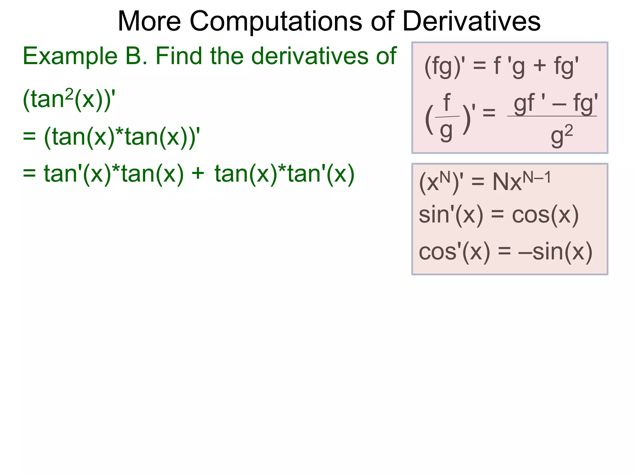 More Computations of Derivatives 
Example B. Find the derivatives of (fg)' = f 'g + fg' 
(tan2(x))' 
gf ' – fg' 
g2 
f 
( g )' = 
(xN)' = NxN–1 
sin'(x) = cos(x) 
cos'(x) = –sin(x) 
= (tan(x)*tan(x))' 
= tan'(x)*tan(x) + tan(x)*tan'(x) 
 
